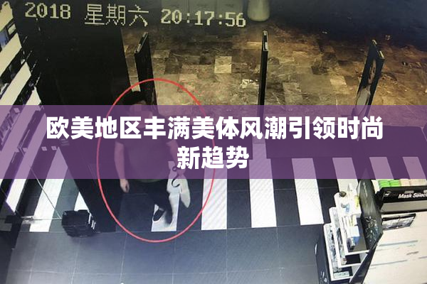欧美地区丰满美体风潮引领时尚新趋势
