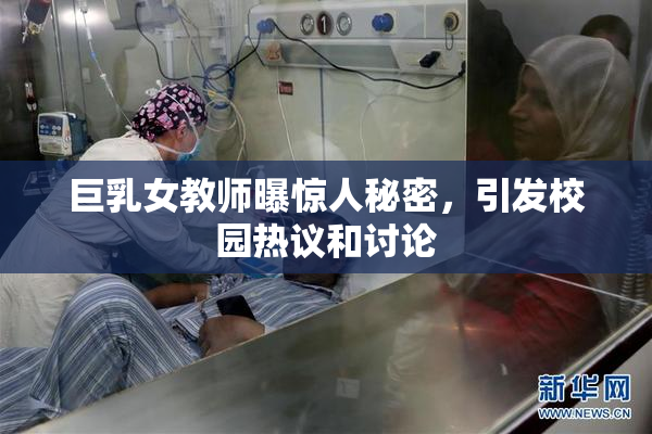 巨乳女教师曝惊人秘密，引发校园热议和讨论