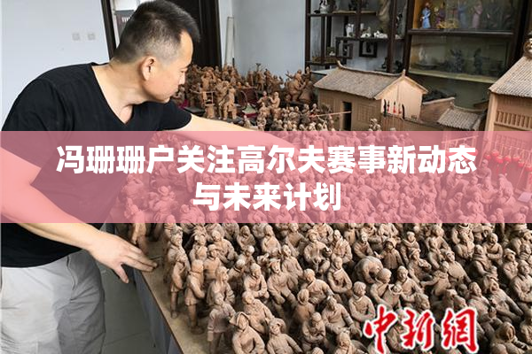 冯珊珊户关注高尔夫赛事新动态与未来计划