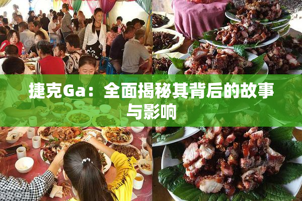 捷克Ga：全面揭秘其背后的故事与影响