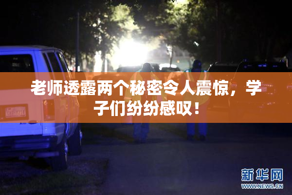 老师透露两个秘密令人震惊，学子们纷纷感叹！