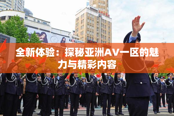 全新体验：探秘亚洲AV一区的魅力与精彩内容