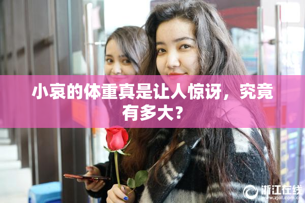 小哀的体重真是让人惊讶，究竟有多大？