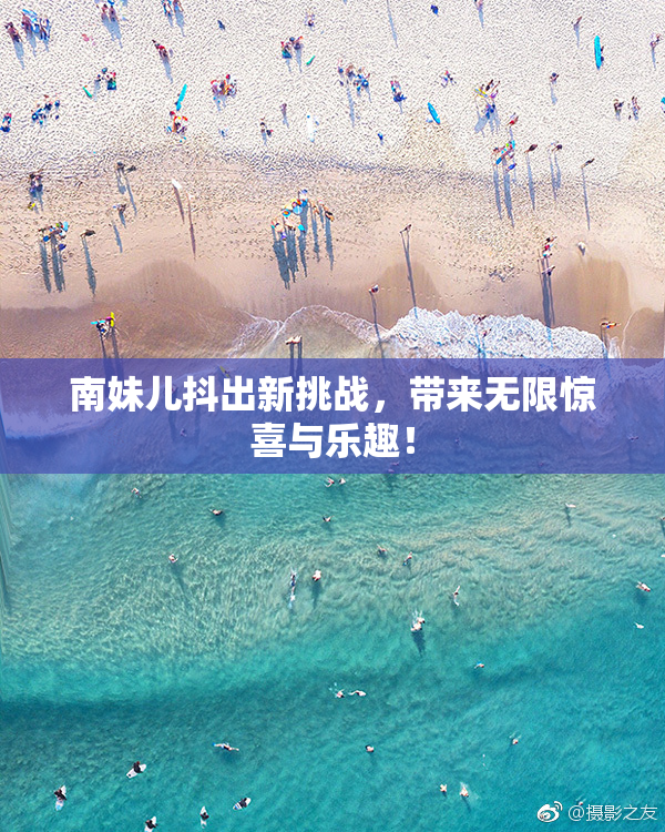 南妹儿抖出新挑战，带来无限惊喜与乐趣！