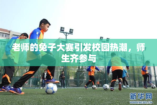 老师的兔子大赛引发校园热潮，师生齐参与