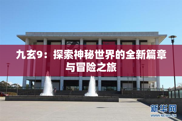 九玄9：探索神秘世界的全新篇章与冒险之旅