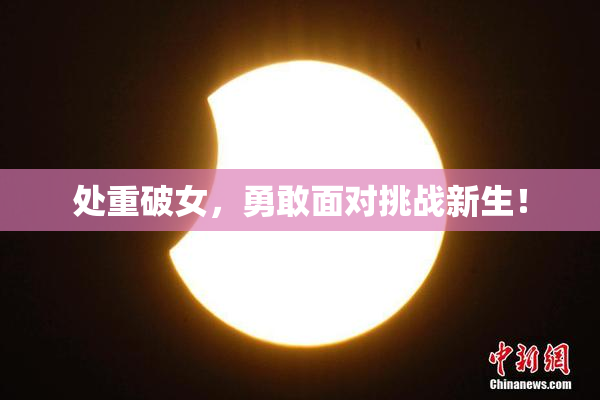 处重破女，勇敢面对挑战新生！
