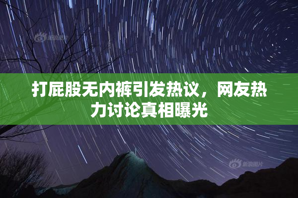 打屁股无内裤引发热议，网友热力讨论真相曝光