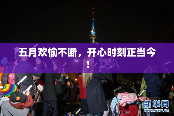 五月欢愉不断，开心时刻正当今！