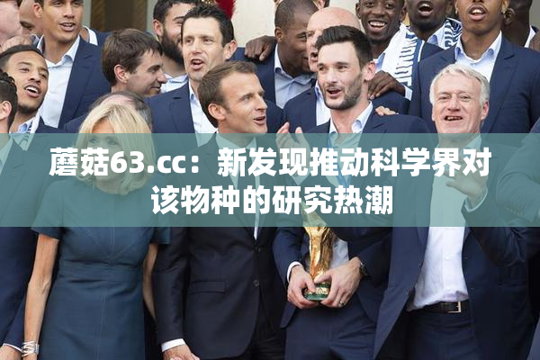 蘑菇63.㏄：新发现推动科学界对该物种的研究热潮