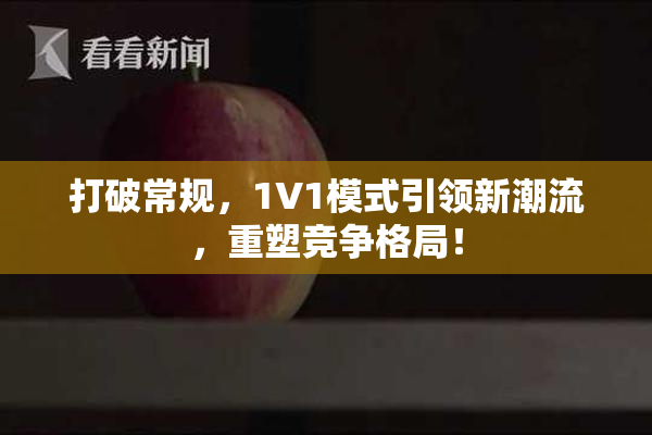 打破常规，1V1模式引领新潮流，重塑竞争格局！