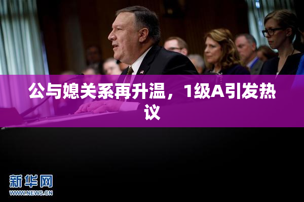 公与媳关系再升温，1级A引发热议