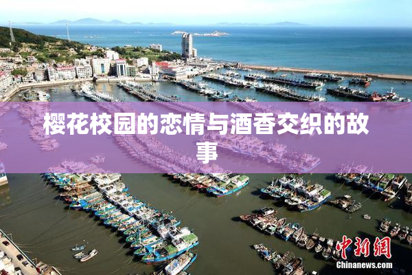 樱花校园的恋情与酒香交织的故事