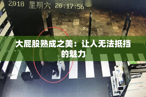 大屁股熟成之美：让人无法抵挡的魅力