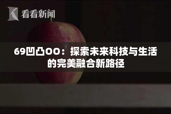 69凹凸OO：探索未来科技与生活的完美融合新路径