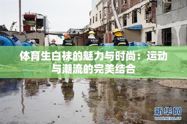 体育生白袜的魅力与时尚：运动与潮流的完美结合