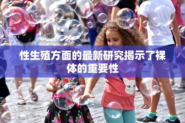 性生殖方面的最新研究揭示了裸体的重要性