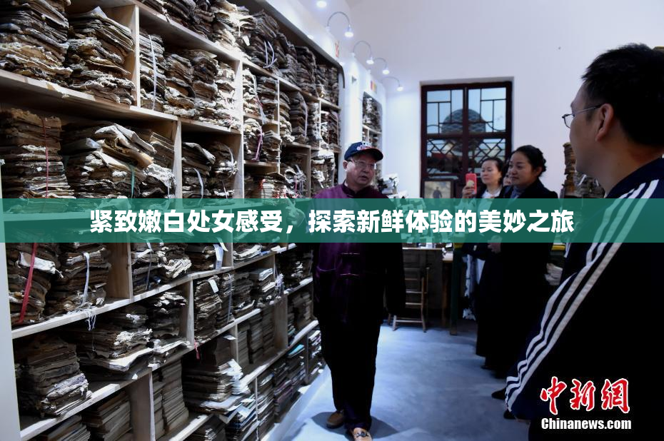 紧致嫩白处女感受，探索新鲜体验的美妙之旅