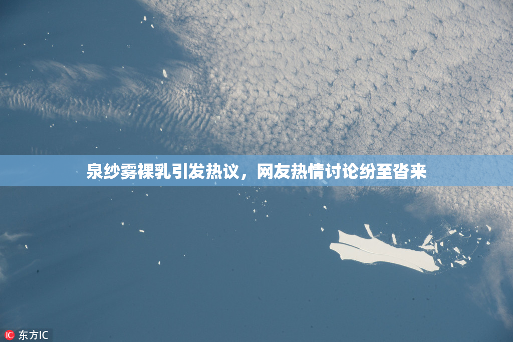泉纱雾裸乳引发热议，网友热情讨论纷至沓来