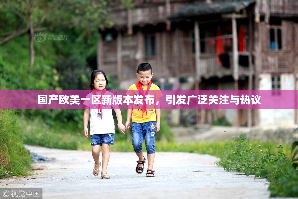 国产欧美一区新版本发布，引发广泛关注与热议