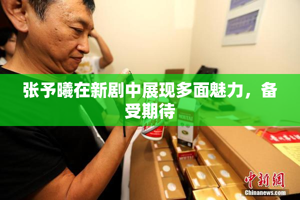 张予曦在新剧中展现多面魅力，备受期待