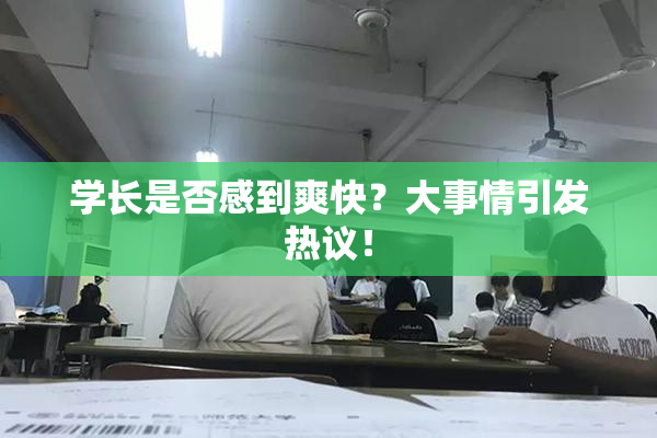 学长是否感到爽快？大事情引发热议！