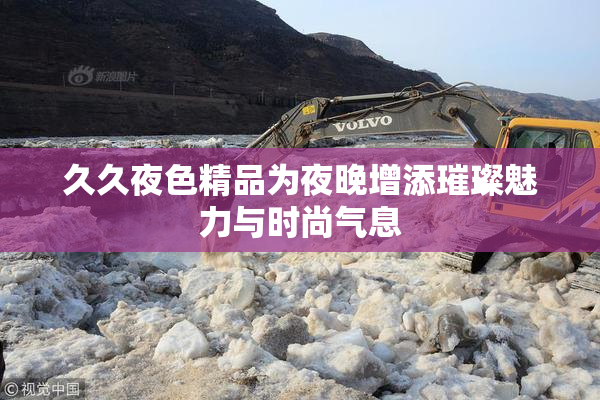 久久夜色精品为夜晚增添璀璨魅力与时尚气息