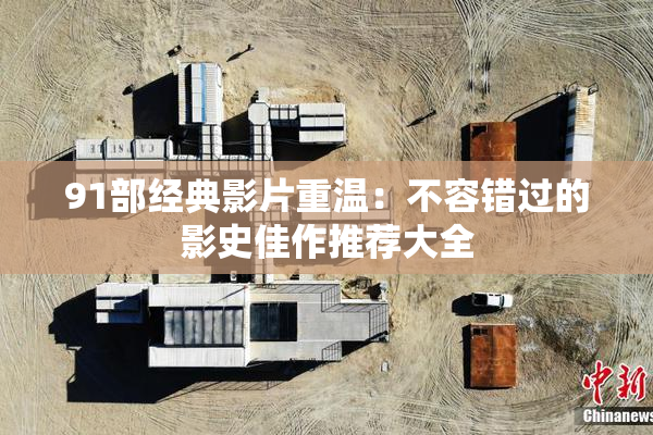 91部经典影片重温：不容错过的影史佳作推荐大全