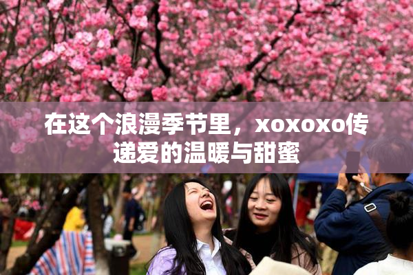 在这个浪漫季节里，xoxoxo传递爱的温暖与甜蜜