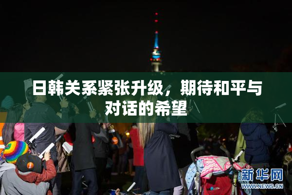 日韩关系紧张升级，期待和平与对话的希望