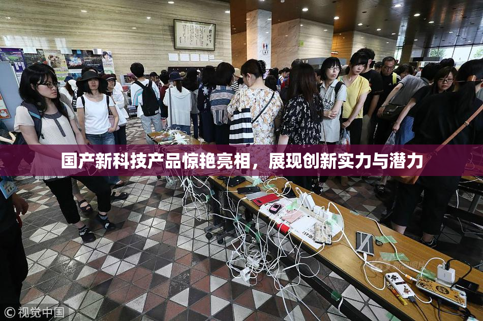 国产新科技产品惊艳亮相，展现创新实力与潜力
