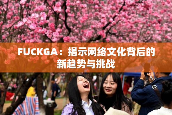 FUCKGA：揭示网络文化背后的新趋势与挑战