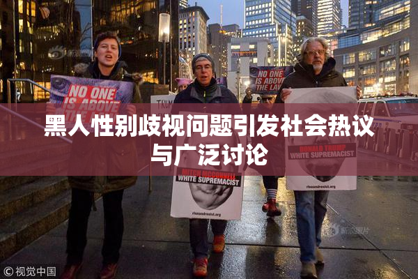 黑人性别歧视问题引发社会热议与广泛讨论