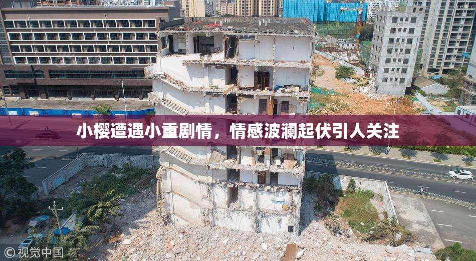 小樱遭遇小重剧情，情感波澜起伏引人关注