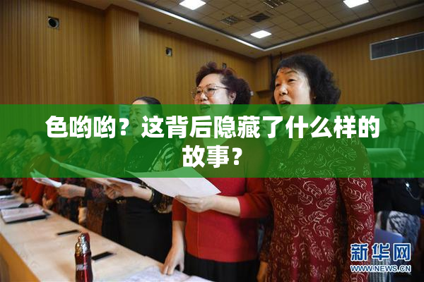 色哟哟？这背后隐藏了什么样的故事？