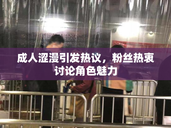 成人涩漫引发热议，粉丝热衷讨论角色魅力