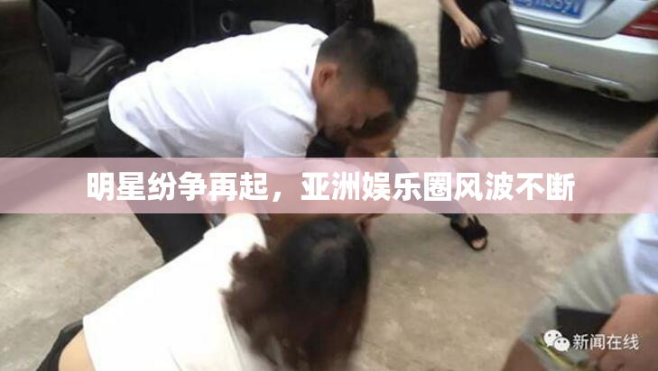 明星纷争再起，亚洲娱乐圈风波不断
