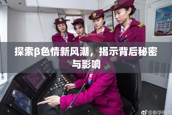 探索β色情新风潮，揭示背后秘密与影响