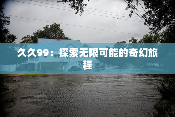 久久99：探索无限可能的奇幻旅程