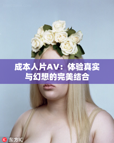 成本人片AV：体验真实与幻想的完美结合