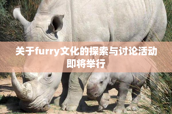 关于furry文化的探索与讨论活动即将举行