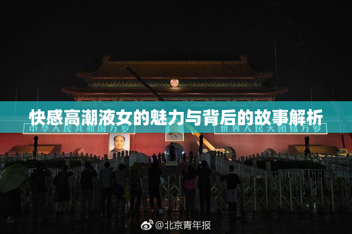 快感高潮液女的魅力与背后的故事解析