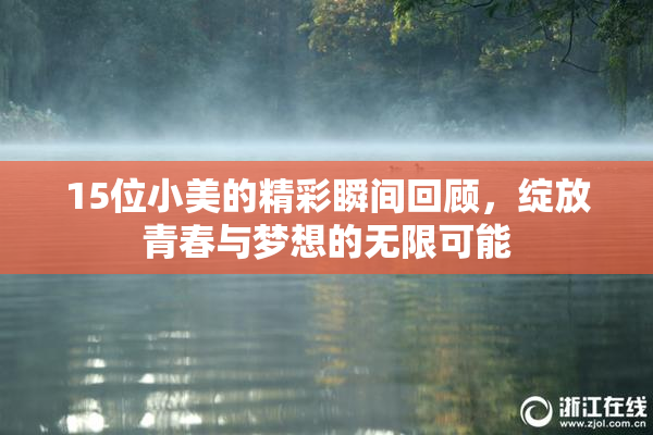15位小美的精彩瞬间回顾，绽放青春与梦想的无限可能