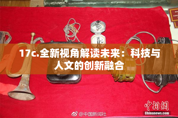 17c.全新视角解读未来：科技与人文的创新融合