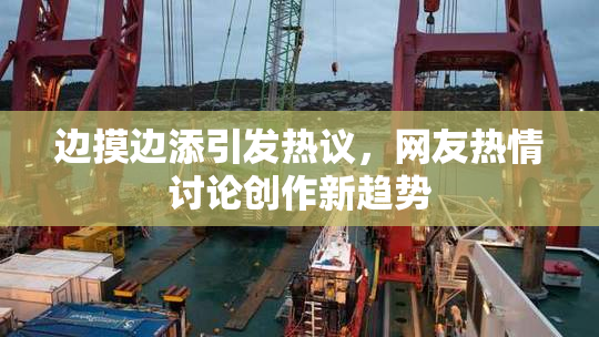 边摸边添引发热议，网友热情讨论创作新趋势