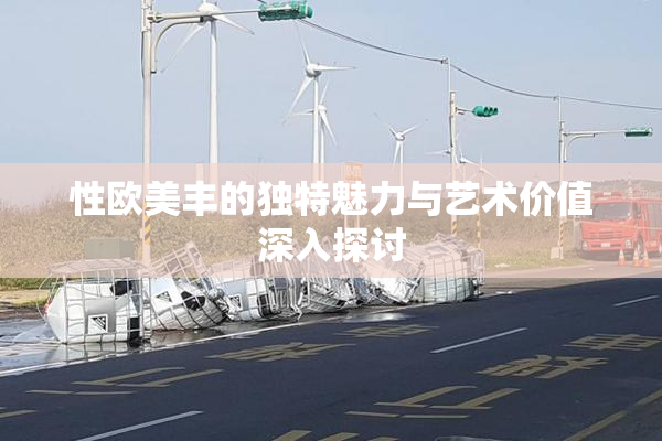 性欧美丰的独特魅力与艺术价值深入探讨