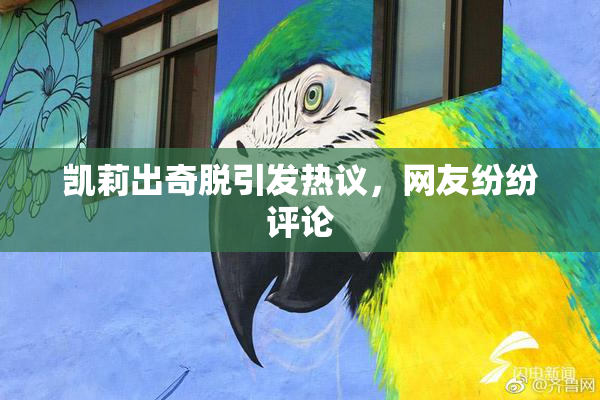 凯莉出奇脱引发热议，网友纷纷评论