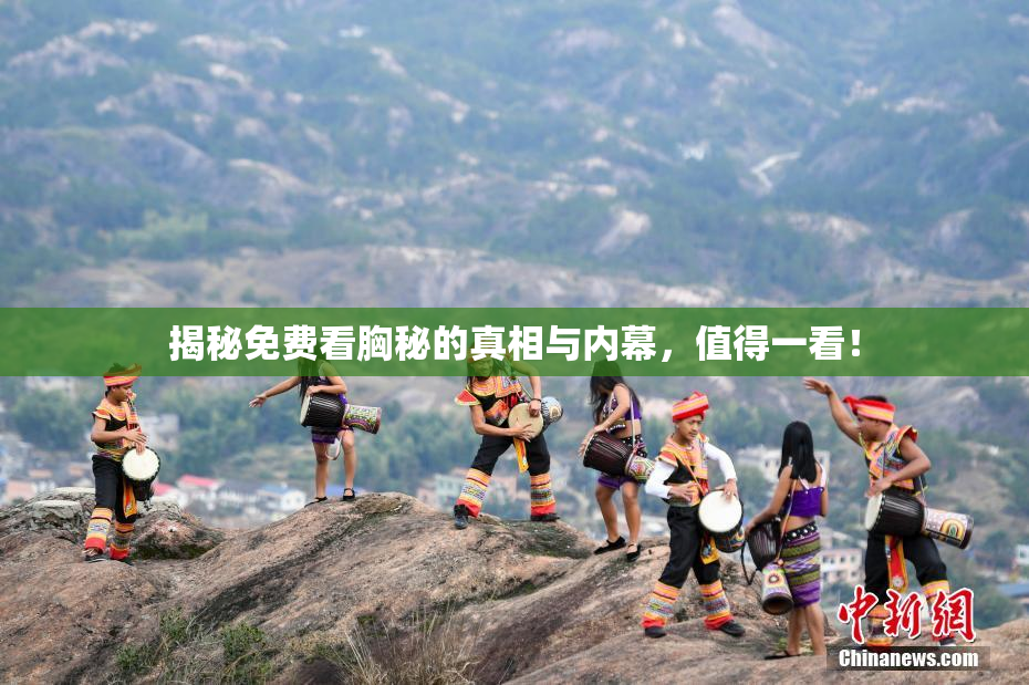 揭秘免费看胸秘的真相与内幕，值得一看！