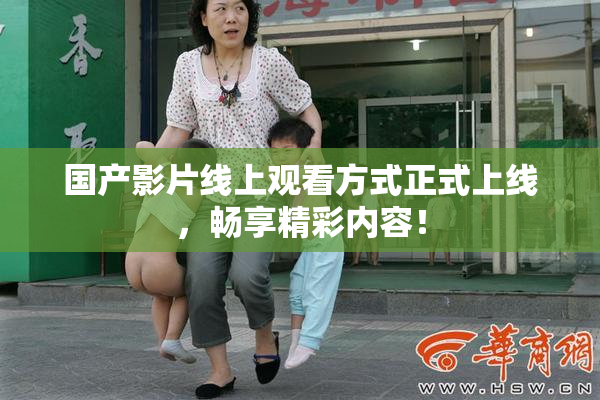 国产影片线上观看方式正式上线，畅享精彩内容！