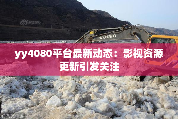 yy4080平台最新动态：影视资源更新引发关注